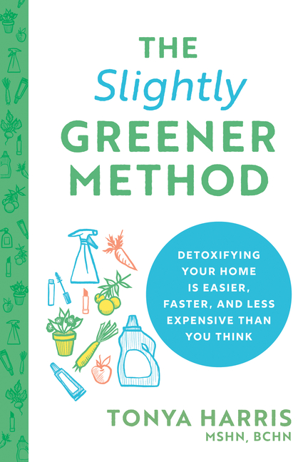 The Slightly Greener Method: Detoxifying Your Home Is Easier, Faster, and Less Expensive Than You Think