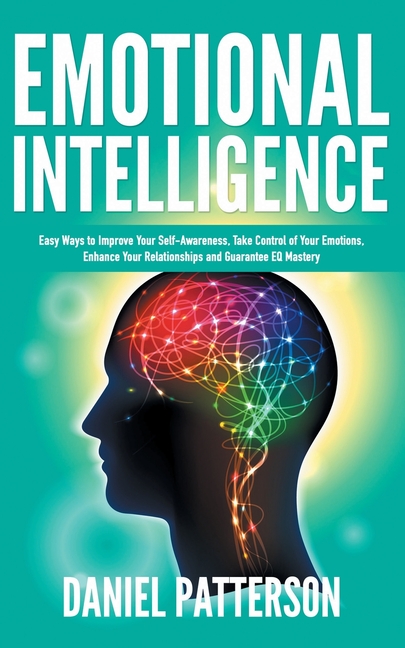 Emotional Intelligence: One Book Packed with Easy Ways to Improve Your Self-Awareness, Take Control 