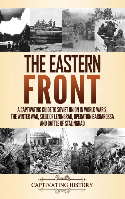 Eastern Front: A Captivating Guide to Soviet Union in World War 2, the Winter War, Siege of Leningra