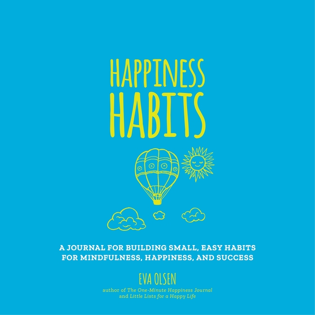 Happiness Habits: A Journal for Building Small, Easy Habits for Mindfulness, Happiness, and Success