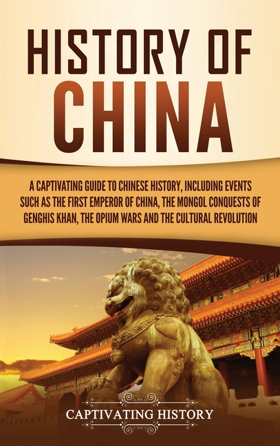  History of China: A Captivating Guide to Chinese History, Including Events Such as the First Emperor of China, the Mongol Conquests of G