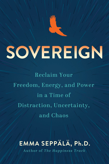 Sovereign Reclaim Your Freedom, Energy, and Power in a Time of Distraction, Uncertainty, and Chaos