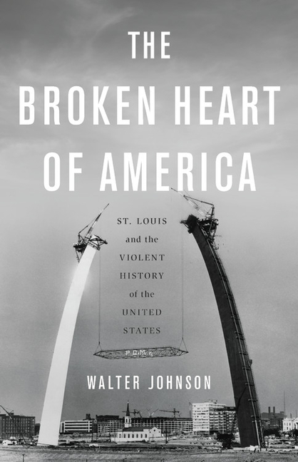 Broken Heart of America: St. Louis and the Violent History of the United States