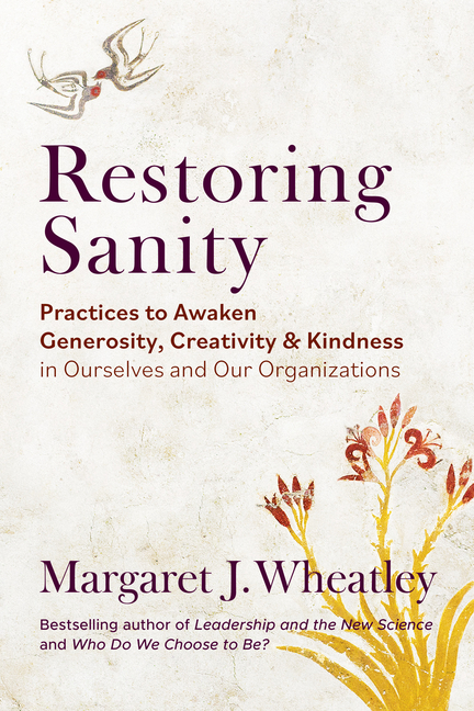Restoring Sanity: Practices to Awaken Generosity, Creativity, and Kindness in Ourselves and Our Orga