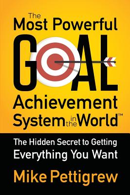 Most Powerful Goal Achievement System in the World: The Hidden Secret to Getting Everything You Want