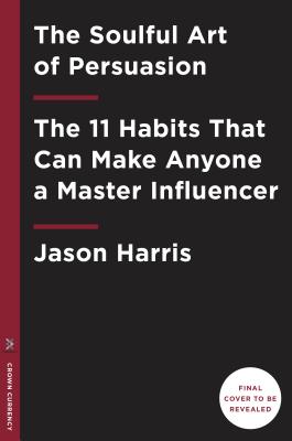 Soulful Art of Persuasion: The 11 Habits That Will Make Anyone a Master Influencer