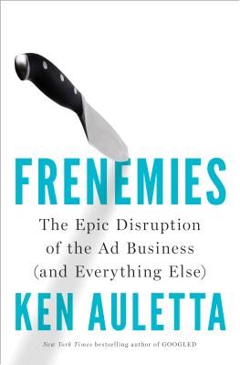  Frenemies: The Epic Disruption of the Ad Business (and Everything Else)