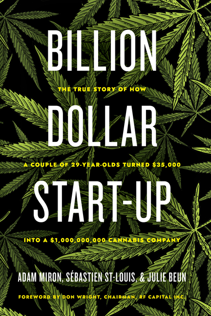  Billion Dollar Start-Up: The True Story of How a Couple of 29-Year-Olds Turned $35,000 Into a $1,000,000,000 Cannabis Company