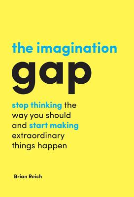 The Imagination Gap: Stop Thinking the Way You Should and Start Making Extraordinary Things Happen