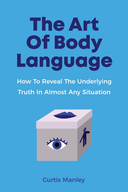 Art Of Body Language How To Reveal The Underlying Truth In Almost Any Situation
