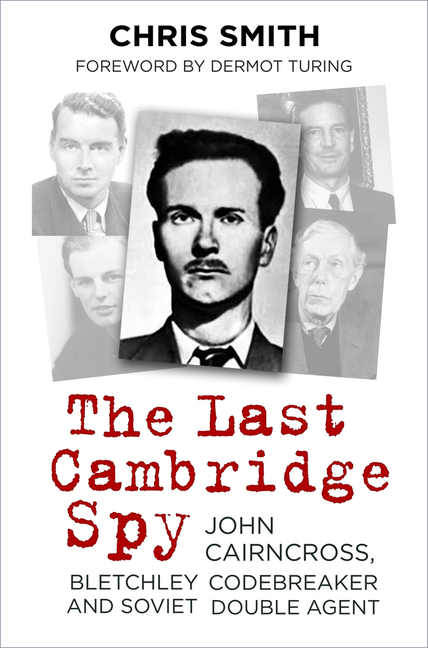 Last Cambridge Spy: John Cairncross, Bletchley Codebreaker and Soviet Double Agent