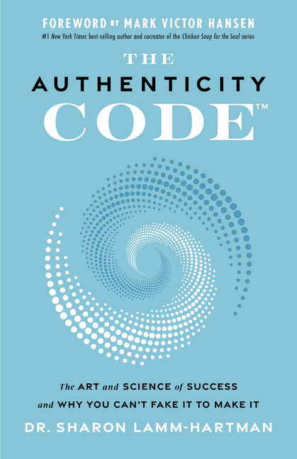 Authenticity Code The Art and Science of Success and Why You Can't Fake It to Make It