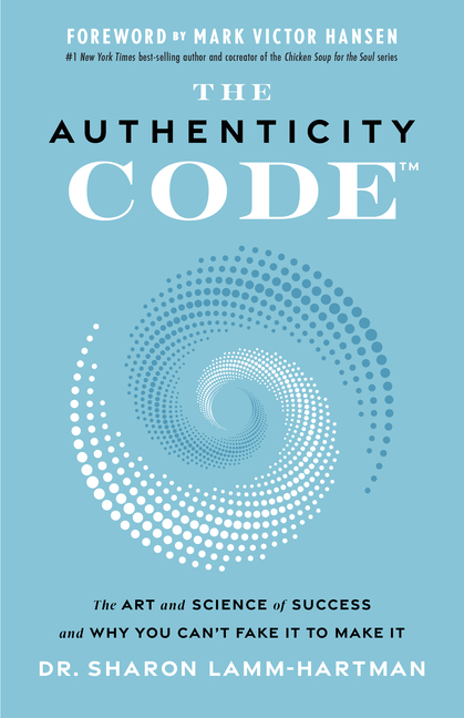 Authenticity Code: The Art and Science of Success and Why You Can't Fake It to Make It