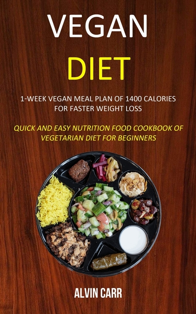 Vegan Diet: 1-week Vegan Meal Plan of 1400 Calories For Faster Weight Loss (Quick and Easy Nutrition