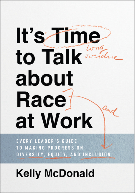 It's Time to Talk about Race at Work: Every Leader's Guide to Making Progress on Diversity, Equity, 