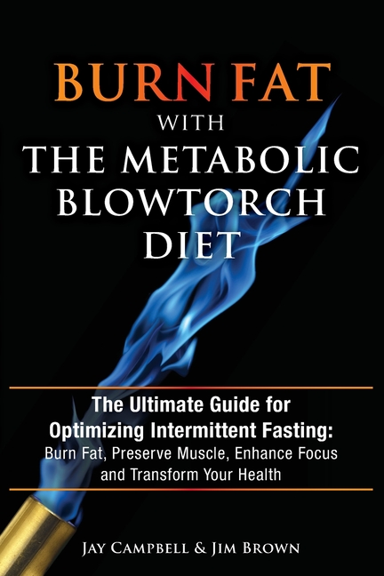 Burn Fat with The Metabolic Blowtorch Diet: The Ultimate Guide for Optimizing Intermittent Fasting: 