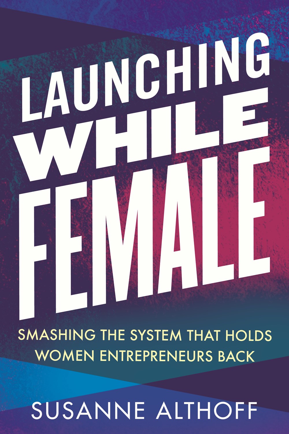 Launching While Female Smashing the System That Holds Women Entrepreneurs Back