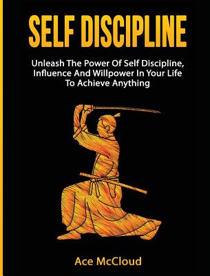 Self Discipline: Unleash The Power Of Self Discipline, Influence And Willpower In Your Life To Achie