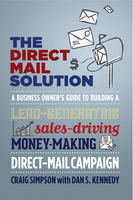 Direct Mail Solution: A Business Owner's Guide to Building a Lead-Generating, Sales-Driving, Money-M