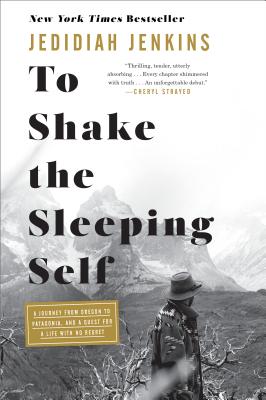 To Shake the Sleeping Self: A Journey from Oregon to Patagonia, and a Quest for a Life with No Regre