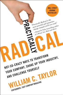  Practically Radical: Not-So-Crazy Ways to Transform Your Company, Shake Up Your Industry, and Challenge Yourself