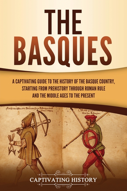 Basques: A Captivating Guide to the History of the Basque Country, Starting from Prehistory through 
