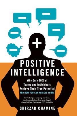 Positive Intelligence: Why Only 20% of Teams and Individuals Achieve Their True Potential and How Yo