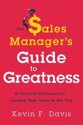 The Sales Manager's Guide to Greatness: Ten Essential Strategies for Leading Your Team to the Top