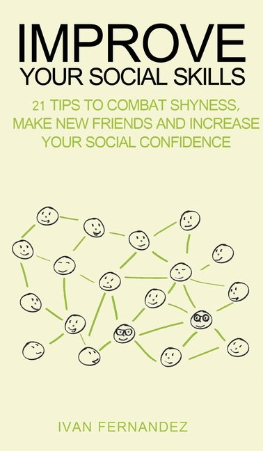  Improve Your Social Skills: 21 Tips to Combat Shyness, Make New Friends and Increase Your Social Confidence
