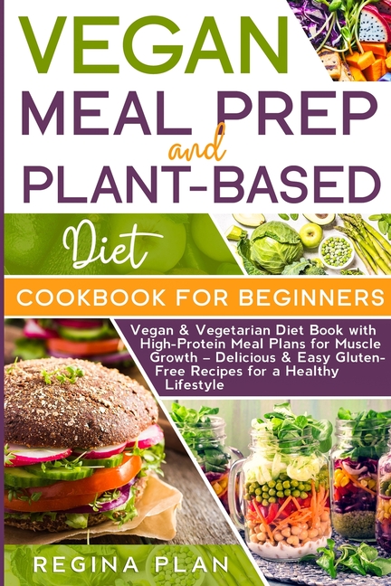 Vegan Meal Prep and Plant-Based Diet Cookbook for Beginners: Vegan & Vegetarian Diet Book with High-