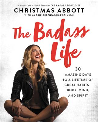 The Badass Life: 30 Amazing Days to a Lifetime of Great Habits--Body, Mind, and Spirit