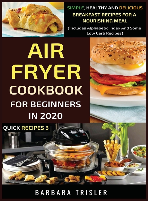  Air Fryer Cookbook For Beginners In 2020: Simple, Healthy And Delicious Breakfast Recipes For A Nourishing Meal (Includes Alphabetic Index And Some Lo