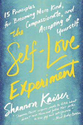 Self-Love Experiment: Fifteen Principles for Becoming More Kind, Compassionate, and Accepting of You