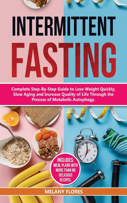  Intermittent Fasting: Complete Step-By-Step Guide to Lose Weight Quickly, Slow Aging and Increase Quality of Life through the process of Met