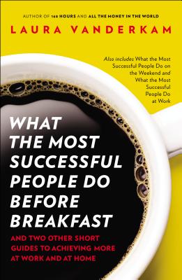  What the Most Successful People Do Before Breakfast: And Two Other Short Guides to Achieving More at Work and at Home