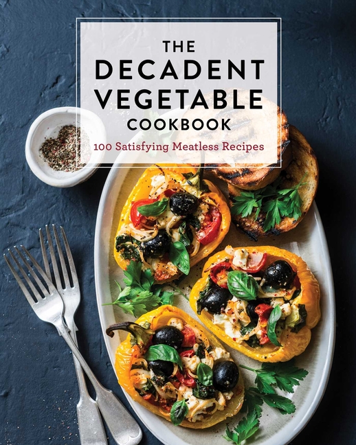 The Decadent Vegetable Cookbook: Over 100 Satisfying Meatless Recipes