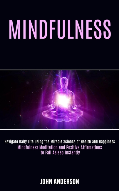 Mindfulness: Navigate Daily Life Using the Miracle Science of Health and Happiness (Mindfulness Medi