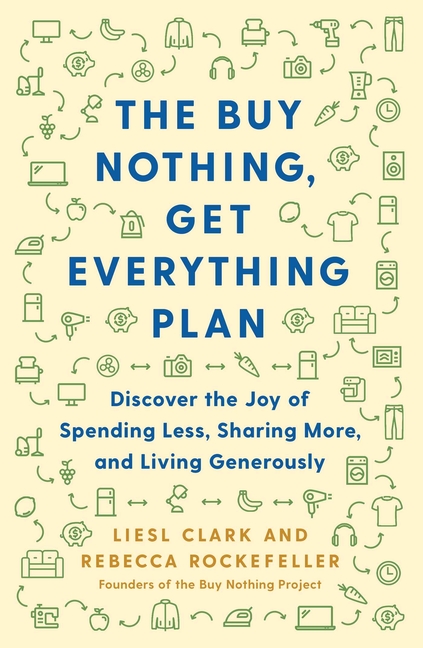 Buy Nothing, Get Everything Plan: Discover the Joy of Spending Less, Sharing More, and Living Genero