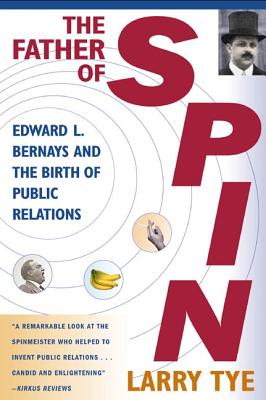 Father of Spin: Edward L. Bernays and the Birth of Public Relations