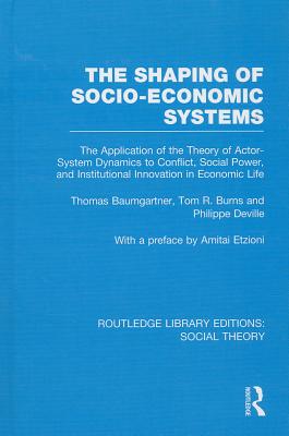 The Shaping of Socio-Economic Systems (Rle Social Theory): The Application of the Theory of Actor-System Dynamics to Conflict, Social Power, and Instituti