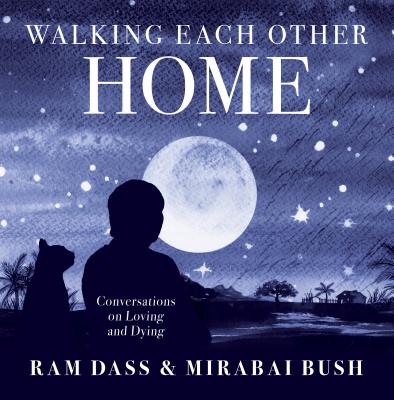 Walking Each Other Home Conversations on Loving and Dying