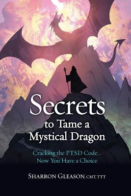 Secrets to Tame a Mystical Dragon: Cracking the PTSD Code... Now You Have a Choice