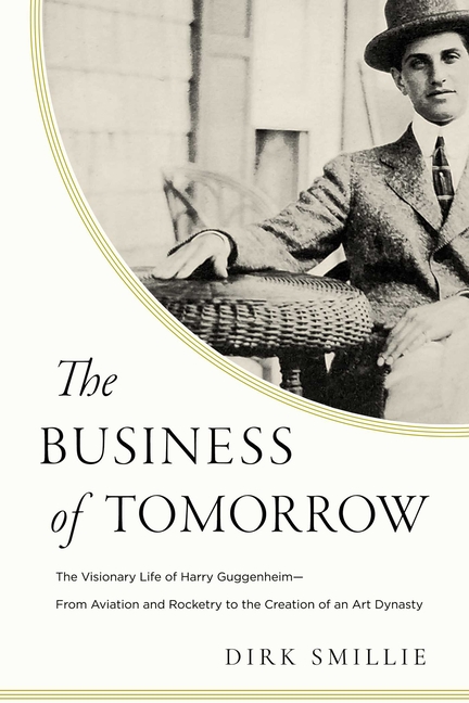 Business of Tomorrow: The Visionary Life of Harry Guggenheim: From Aviation and Rocketry to the Crea