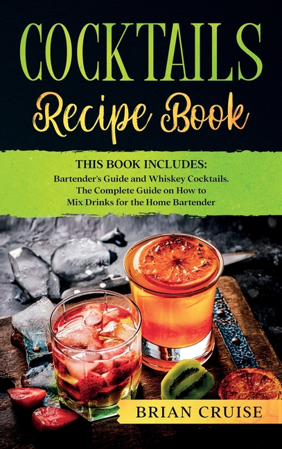 Cocktails Recipe Book: This Book Includes: Bartender's Guide and Whiskey Cocktails. The Complete Gui