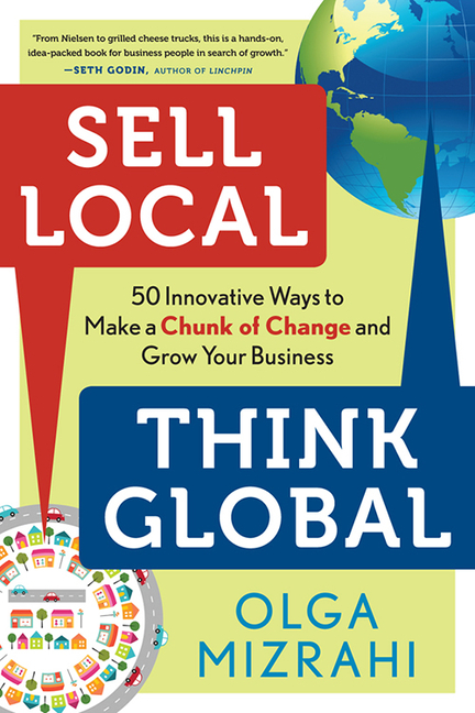  Sell Local, Think Global: 50 Innovative Ways to Make a Chunk of Change and Grow Your Business