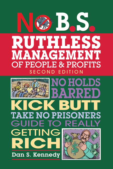  No B.S. Ruthless Management of People and Profits: No Holds Barred, Kick Butt, Take-No-Prisoners Guide to Really Getting Rich