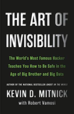 Art of Invisibility: The World's Most Famous Hacker Teaches You How to Be Safe in the Age of Big Bro