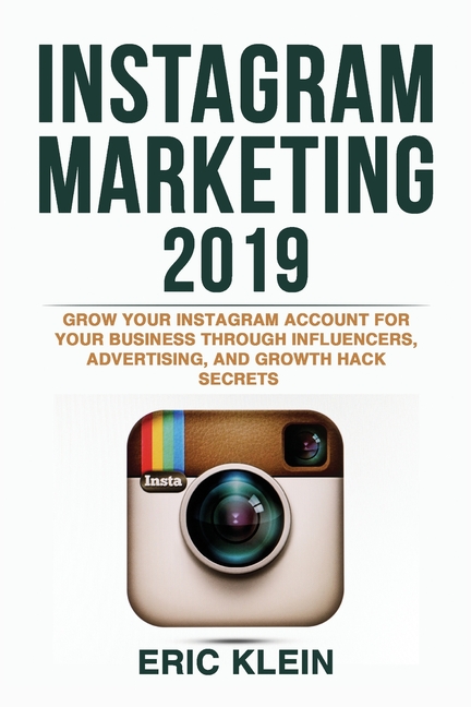 Instagram Marketing 2019: Grow Your Instagram Account for Your Business through Influencers, Advertising, and Growth Hack Secrets
