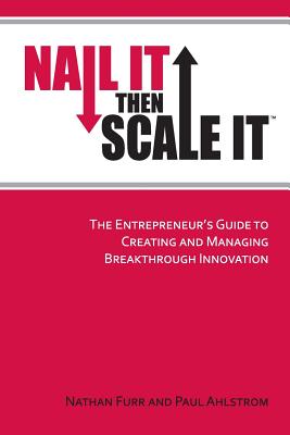  Nail It then Scale It: The Entrepreneur's Guide to Creating and Managing Breakthrough Innovation