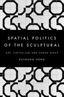 Spatial Politics of the Sculptural: Art, Capitalism and the Urban Space